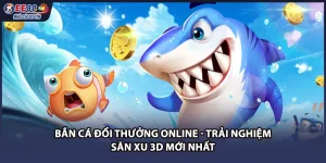 Bắn Cá Đổi Thưởng Online - Trải Nghiệm Săn Xu 3D Mới Nhất