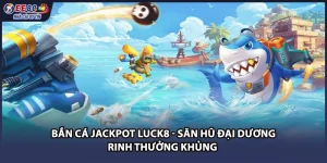 Bắn Cá Jackpot Luck8 - Săn Hũ Đại Dương Rinh Thưởng Khủng