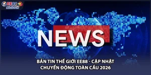 Bản Tin Thế Giới EE88 - Cập Nhật Chuyển Động Toàn Cầu 2026
