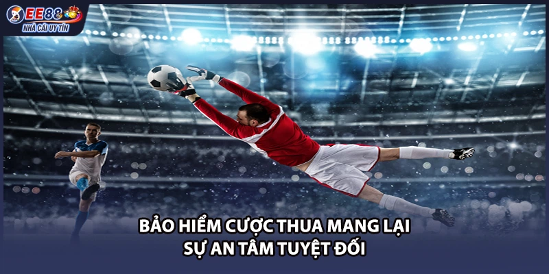 Bảo hiểm cược thua mang lại sự an tâm tuyệt đối