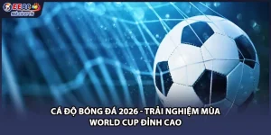 Cá Độ Bóng Đá 2026 - Trải Nghiệm Mùa World Cup Đỉnh Cao