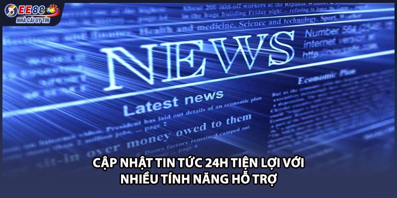 Cập nhật tin tức 24h tiện lợi với nhiều tính năng hỗ trợ