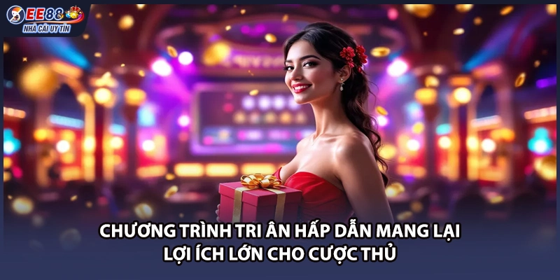 Chương trình tri ân hấp dẫn mang lại lợi ích lớn cho cược thủ