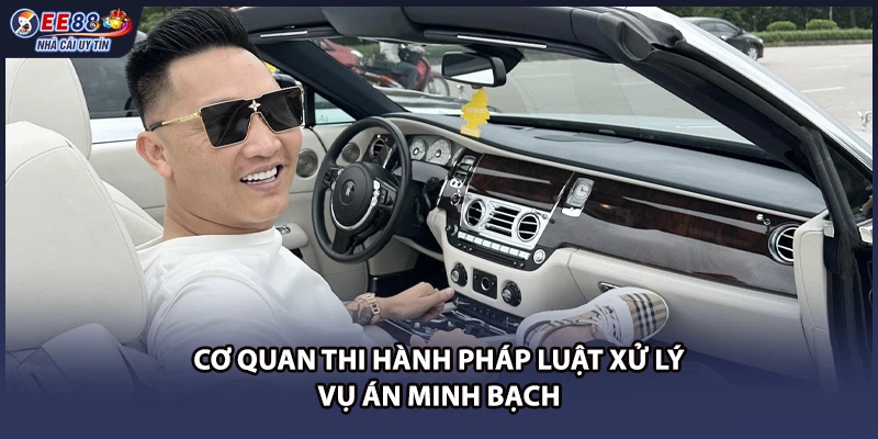 Cơ quan thi hành pháp luật xử lý vụ án minh bạch