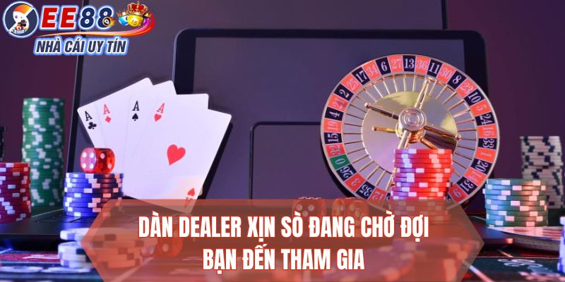 Dàn dealer xịn sò đang chờ đợi bạn đến tham gia