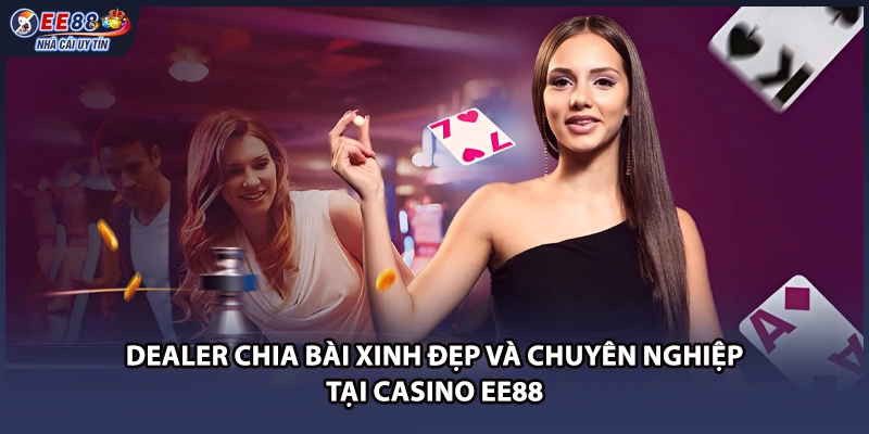 Dealer chia bài xinh đẹp và chuyên nghiệp tại casino EE88
