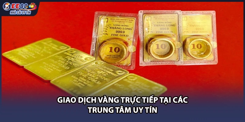 Giao dịch vàng trực tiếp tại các trung tâm uy tín