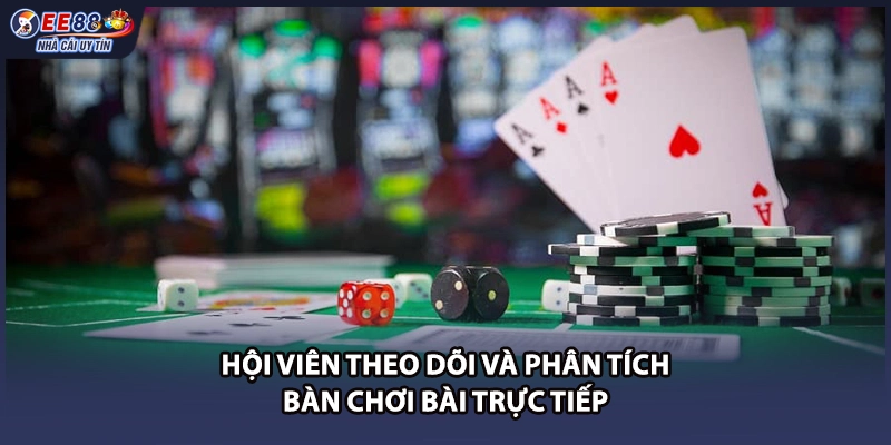 Hội viên theo dõi và phân tích bàn chơi bài trực tiếp