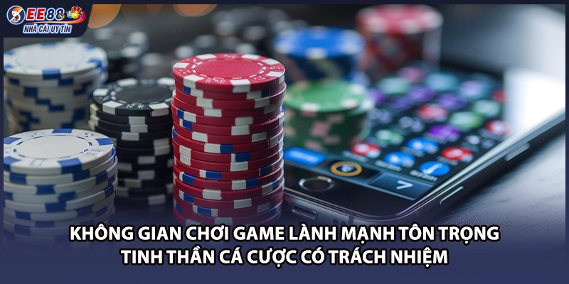 Không gian chơi game lành mạnh tôn trọng tinh thần cá cược có trách nhiệm