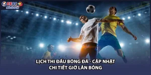 Lịch Thi Đấu Bóng Đá - Cập Nhật Chi Tiết Giờ Lăn Bóng