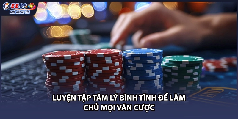 Luyện tập tâm lý bình tĩnh để làm chủ mọi ván cược