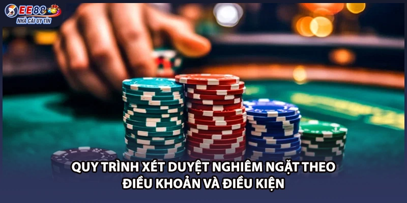 Quy trình xét duyệt nghiêm ngặt theo điều khoản và điều kiện
