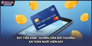 Rút Tiền EE88 - Hướng Dẫn Đổi Thưởng An Toàn Nhất Hiện Nay