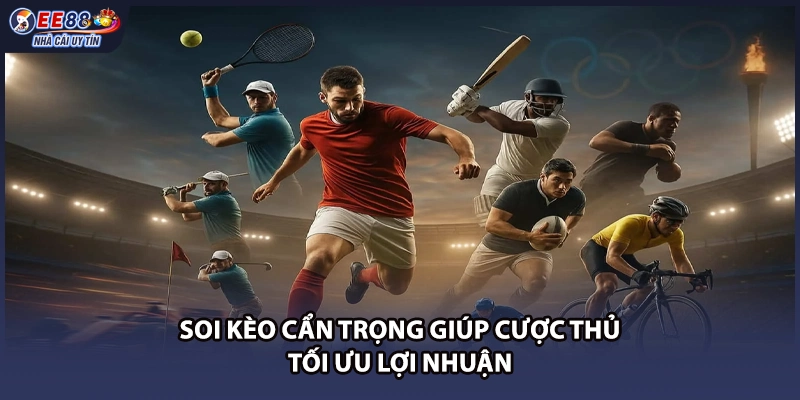 Soi kèo cẩn trọng giúp cược thủ tối ưu lợi nhuận
