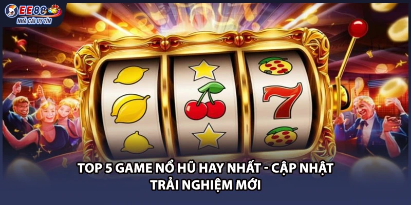 Top 5 Game Nổ Hũ Hay Nhất - Cập Nhật Trải Nghiệm Mới