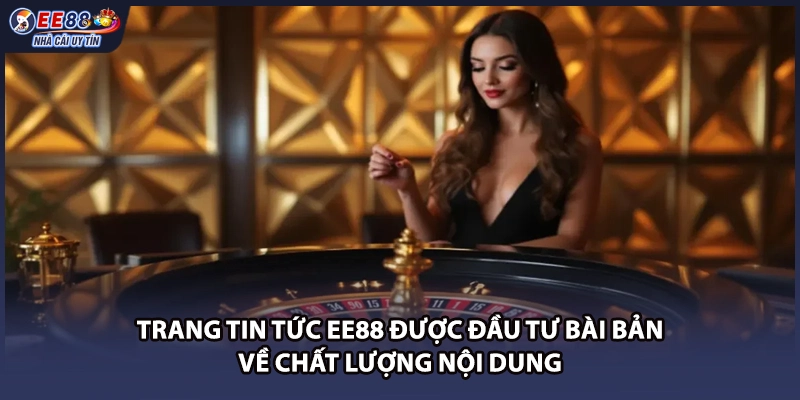 Trang tin tức EE88 được đầu tư bài bản về chất lượng nội dung